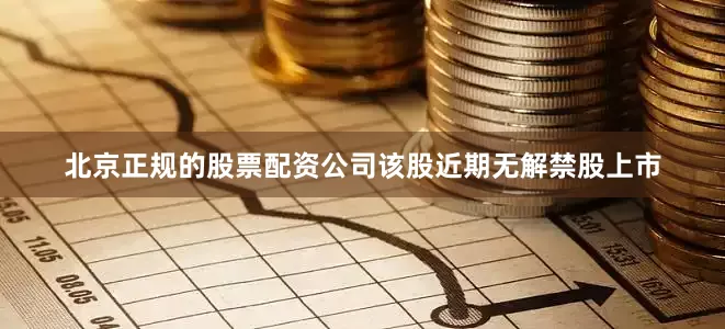 北京正规的股票配资公司该股近期无解禁股上市