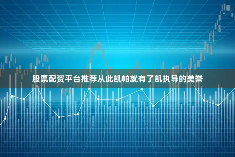 股票配资平台推荐从此凯帕就有了凯执导的美誉