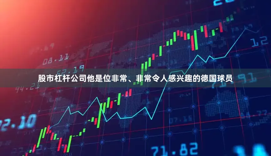 股市杠杆公司他是位非常、非常令人感兴趣的德国球员
