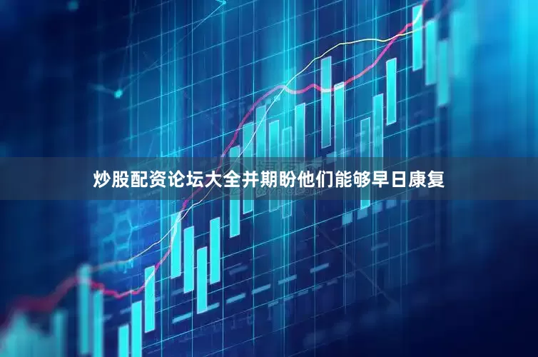 炒股配资论坛大全并期盼他们能够早日康复