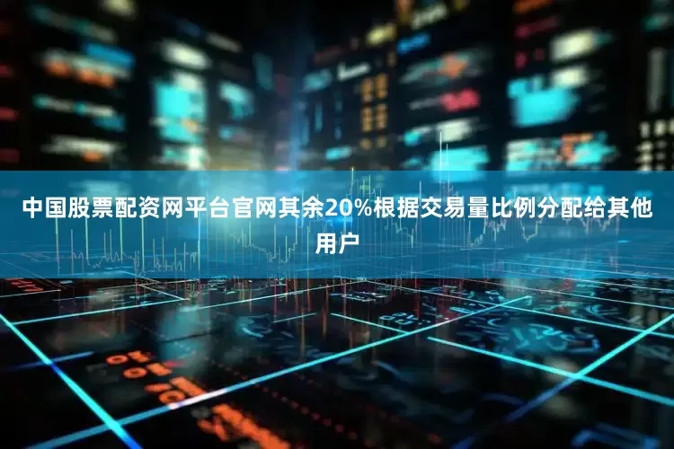 中国股票配资网平台官网其余20%根据交易量比例分配给其他用户