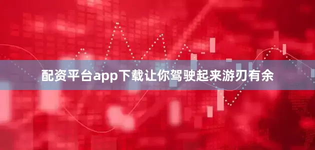 配资平台app下载让你驾驶起来游刃有余