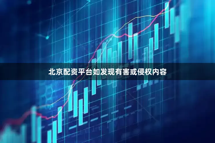 北京配资平台如发现有害或侵权内容