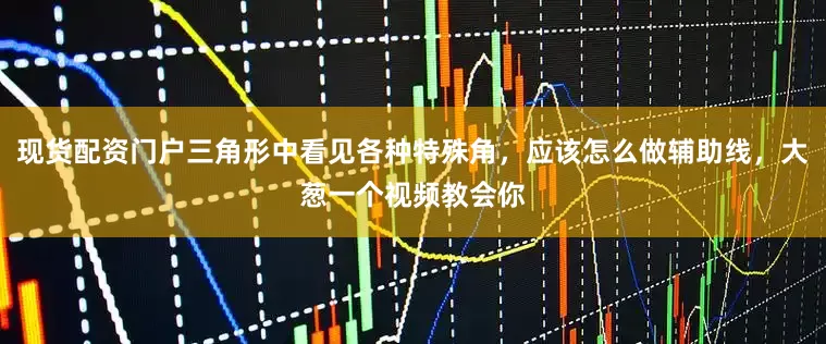 现货配资门户三角形中看见各种特殊角，应该怎么做辅助线，大葱一个视频教会你