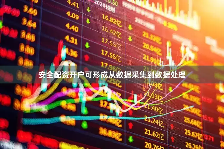 安全配资开户可形成从数据采集到数据处理