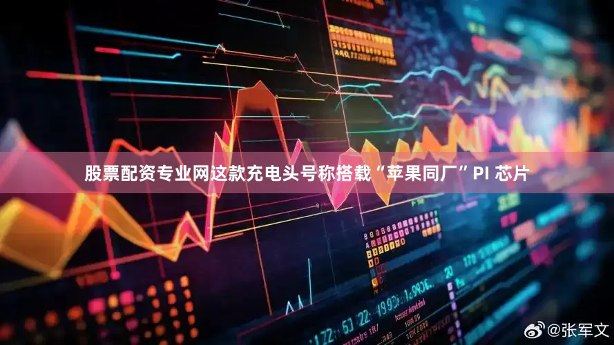 股票配资专业网这款充电头号称搭载“苹果同厂”PI 芯片