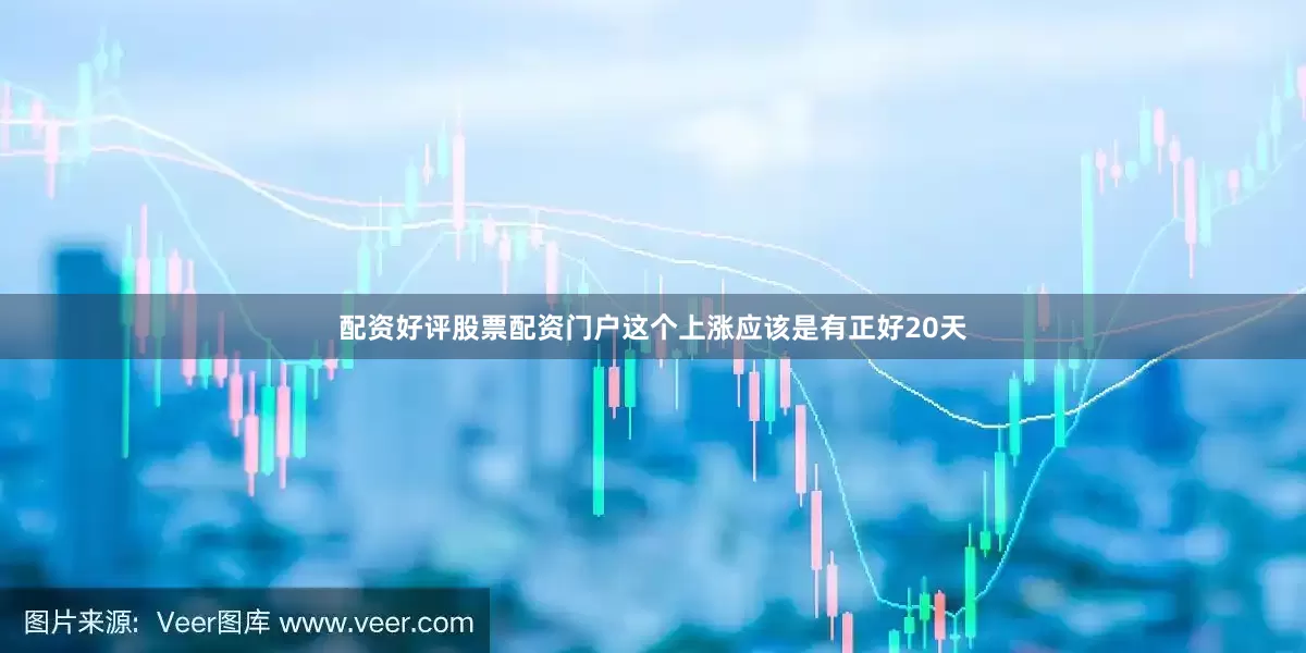 配资好评股票配资门户这个上涨应该是有正好20天