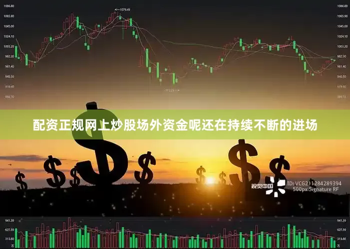 配资正规网上炒股场外资金呢还在持续不断的进场