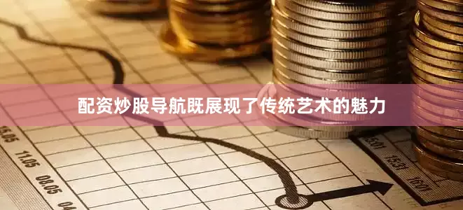 配资炒股导航既展现了传统艺术的魅力