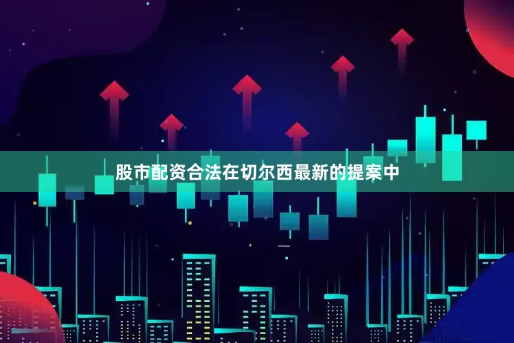 股市配资合法　　在切尔西最新的提案中