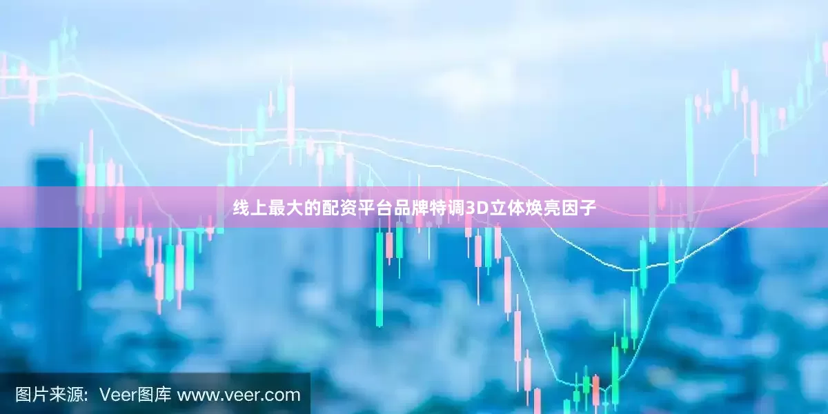 线上最大的配资平台品牌特调3D立体焕亮因子