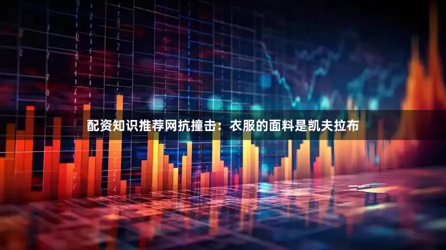 配资知识推荐网抗撞击：衣服的面料是凯夫拉布