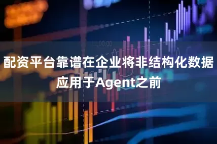 配资平台靠谱在企业将非结构化数据应用于Agent之前