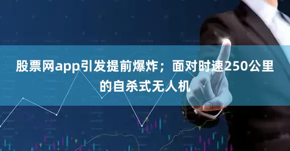 股票网app引发提前爆炸；面对时速250公里的自杀式无人机