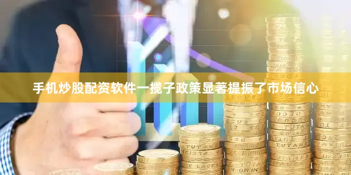 手机炒股配资软件一揽子政策显著提振了市场信心