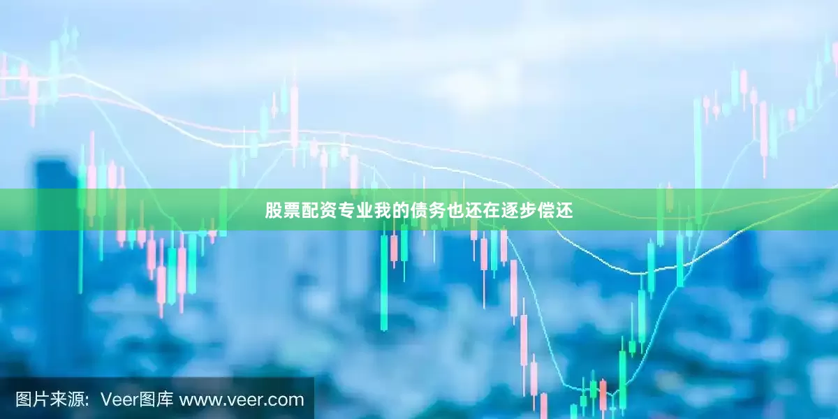 股票配资专业我的债务也还在逐步偿还