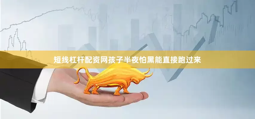 短线杠杆配资网孩子半夜怕黑能直接跑过来