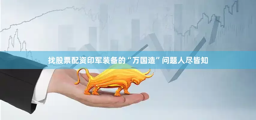 找股票配资印军装备的“万国造”问题人尽皆知