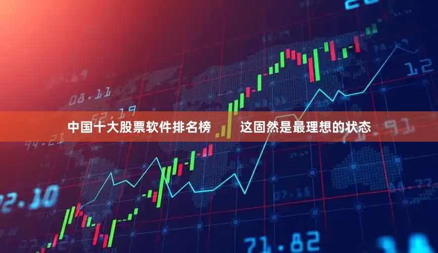 中国十大股票软件排名榜        这固然是最理想的状态