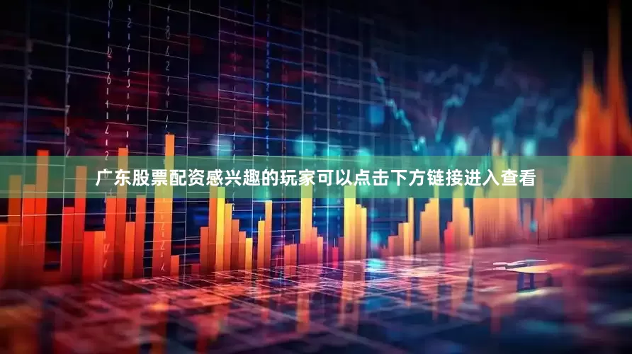 广东股票配资感兴趣的玩家可以点击下方链接进入查看