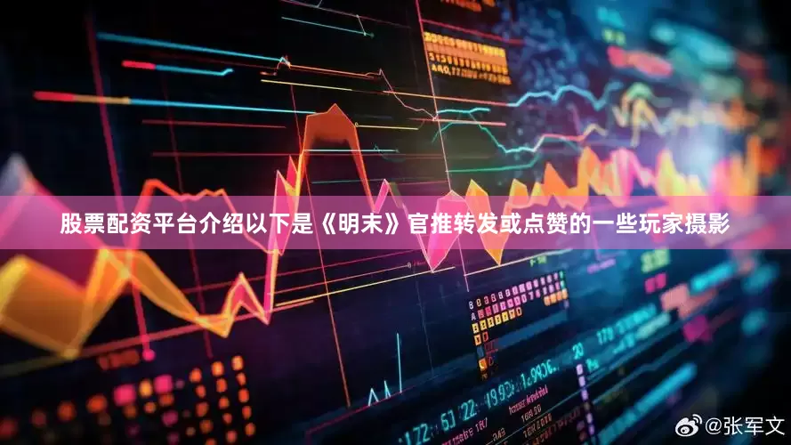股票配资平台介绍以下是《明末》官推转发或点赞的一些玩家摄影