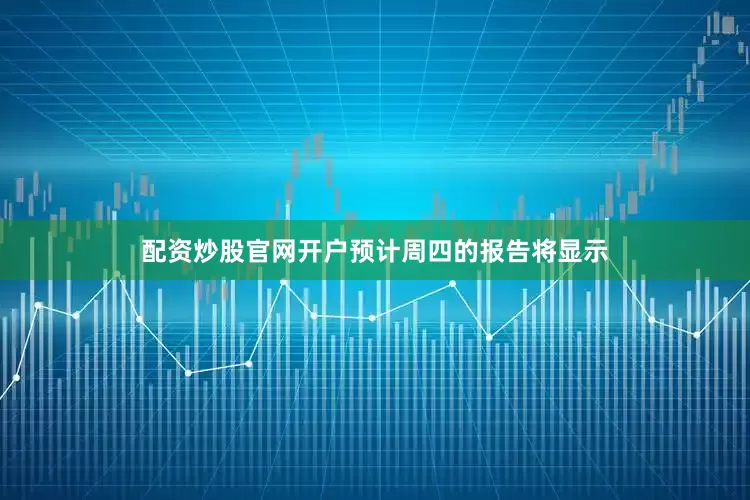 配资炒股官网开户　　预计周四的报告将显示