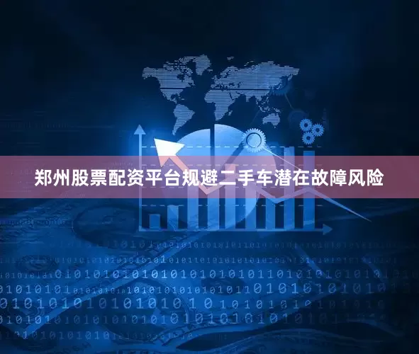 郑州股票配资平台规避二手车潜在故障风险