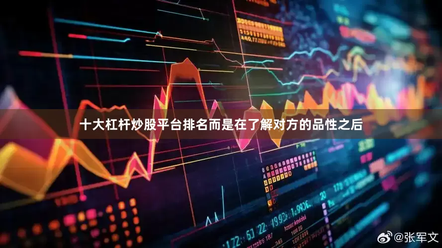 十大杠杆炒股平台排名而是在了解对方的品性之后
