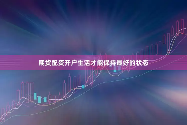 期货配资开户生活才能保持最好的状态