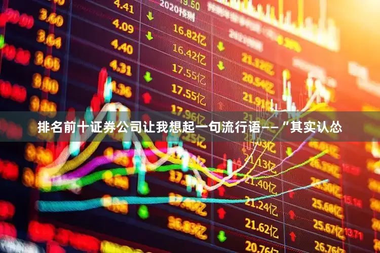 排名前十证券公司让我想起一句流行语——“其实认怂