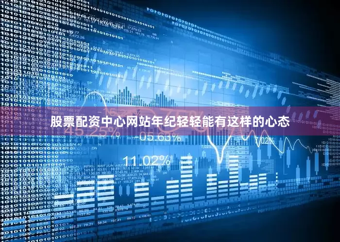 股票配资中心网站年纪轻轻能有这样的心态