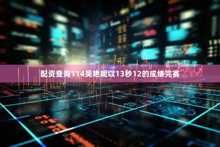 配资查询114吴艳妮以13秒12的成绩完赛