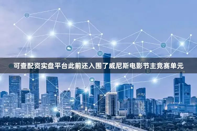 可查配资实盘平台此前还入围了威尼斯电影节主竞赛单元