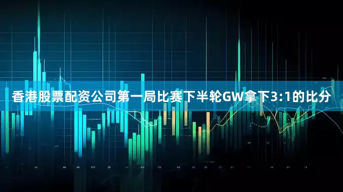 香港股票配资公司第一局比赛下半轮GW拿下3:1的比分