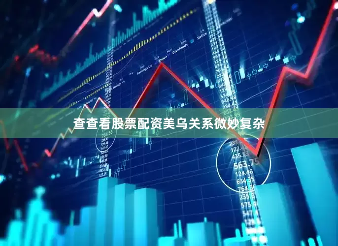 查查看股票配资　　美乌关系微妙复杂